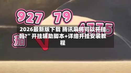 2026最新版下载 腾讯麻将可以开挂吗?”开挂辅助脚本+详细开挂安装教程