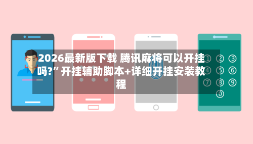 2026最新版下载 腾讯麻将可以开挂吗?	”开挂辅助脚本+详细开挂安装教程-第2张图片