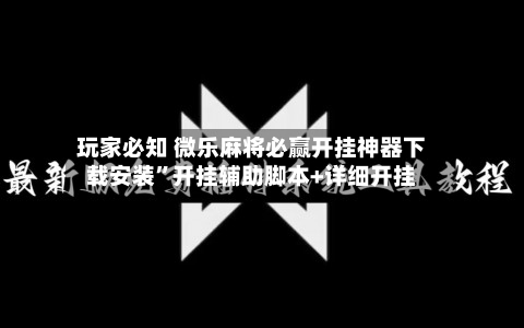 玩家必知 微乐麻将必赢开挂神器下载安装”开挂辅助脚本+详细开挂-第2张图片