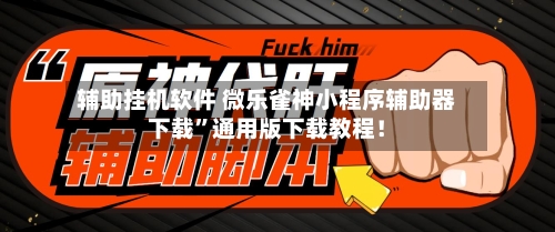 辅助挂机软件 微乐雀神小程序辅助器下载”通用版下载教程!
