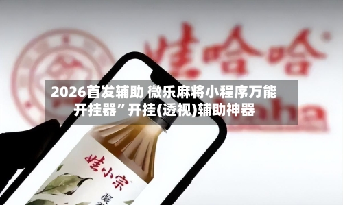 2026首发辅助 微乐麻将小程序万能开挂器”开挂(透视)辅助神器