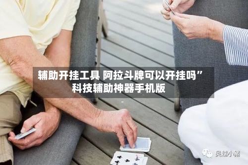 辅助开挂工具 阿拉斗牌可以开挂吗”科技辅助神器手机版-第3张图片