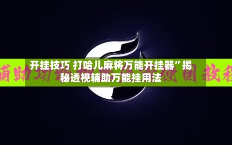 开挂技巧 打哈儿麻将万能开挂器	”揭秘透视辅助万能挂用法-第2张图片