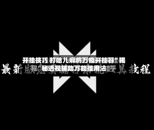 开挂技巧 打哈儿麻将万能开挂器”揭秘透视辅助万能挂用法