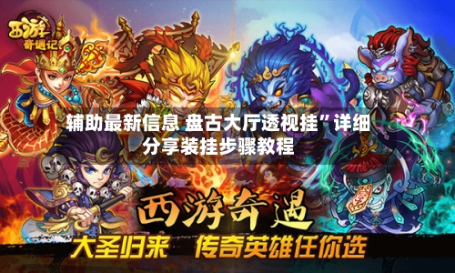 辅助最新信息 盘古大厅透视挂”详细分享装挂步骤教程