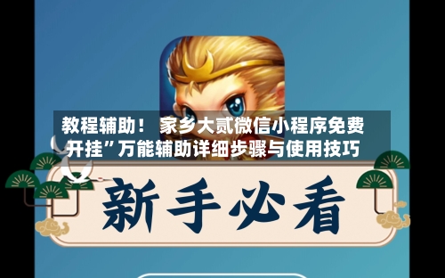 教程辅助！ 家乡大贰微信小程序免费开挂”万能辅助详细步骤与使用技巧