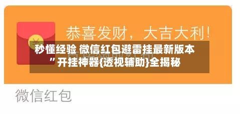 秒懂经验 微信红包避雷挂最新版本”开挂神器{透视辅助}全揭秘