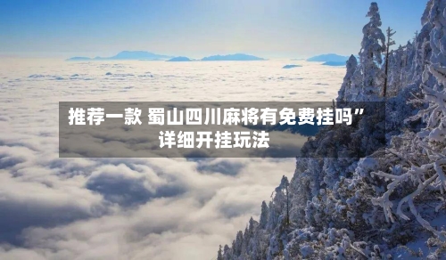 推荐一款 蜀山四川麻将有免费挂吗	”详细开挂玩法-第2张图片
