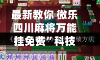 最新教你 微乐四川麻将万能挂免费”科技辅助神器手机版教程