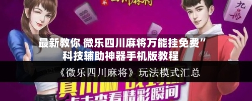 最新教你 微乐四川麻将万能挂免费”科技辅助神器手机版教程-第2张图片