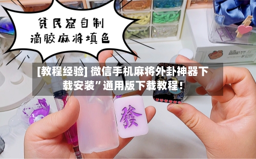[教程经验] 微信手机麻将外卦神器下载安装”通用版下载教程！