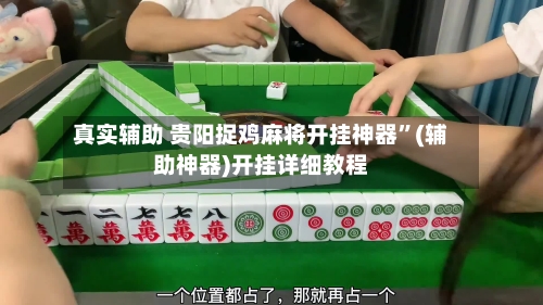 真实辅助 贵阳捉鸡麻将开挂神器	”(辅助神器)开挂详细教程-第2张图片