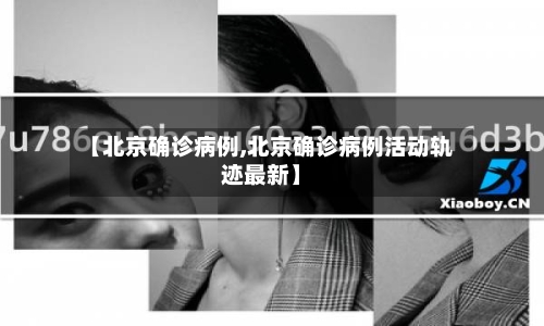 【北京确诊病例,北京确诊病例活动轨迹最新】-第2张图片