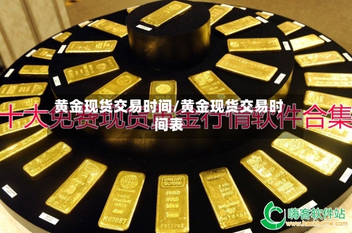 黄金现货交易时间/黄金现货交易时间表