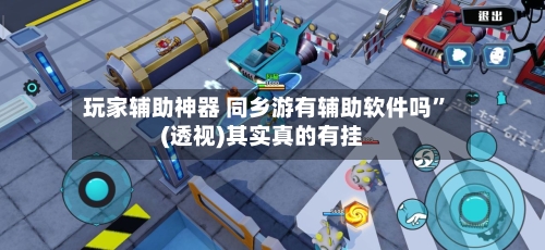 玩家辅助神器 同乡游有辅助软件吗”(透视)其实真的有挂-第3张图片