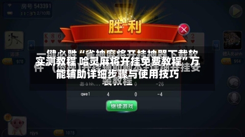 实测教程 哈灵麻将开挂免费教程”万能辅助详细步骤与使用技巧