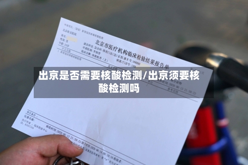 出京是否需要核酸检测/出京须要核酸检测吗-第3张图片