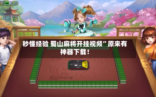秒懂经验 蜀山麻将开挂视频”原来有神器下载！