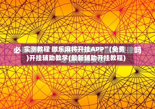 实测教程 微乐麻将开挂APP”(免费)开挂辅助教学(最新辅助开挂教程)-第3张图片