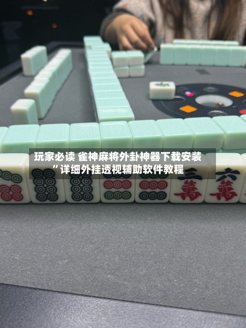 玩家必读 雀神麻将外卦神器下载安装”详细外挂透视辅助软件教程