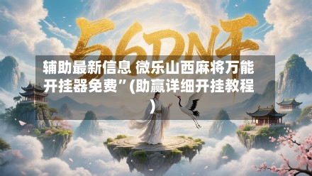 辅助最新信息 微乐山西麻将万能开挂器免费”(助赢详细开挂教程)