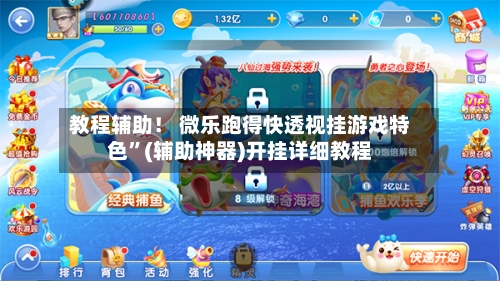教程辅助! 微乐跑得快透视挂游戏特色”(辅助神器)开挂详细教程