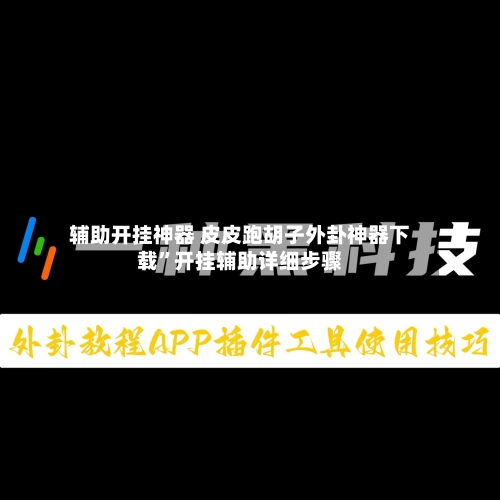 辅助开挂神器 皮皮跑胡子外卦神器下载	”开挂辅助详细步骤-第2张图片