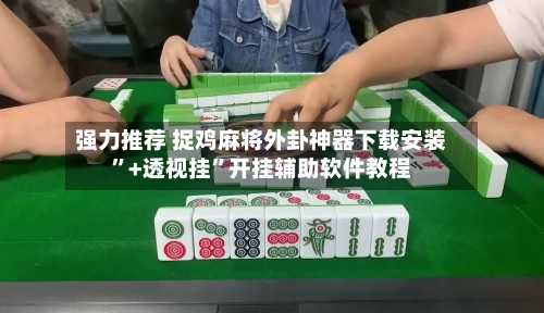 强力推荐 捉鸡麻将外卦神器下载安装	”+透视挂”开挂辅助软件教程-第3张图片