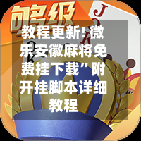 教程更新! 微乐安徽麻将免费挂下载”附开挂脚本详细教程