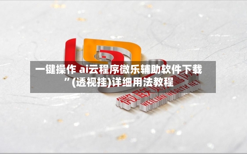 一键操作 ai云程序微乐辅助软件下载”(透视挂)详细用法教程-第3张图片