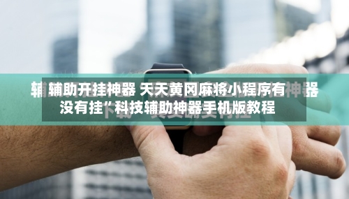 辅助开挂神器 天天黄冈麻将小程序有没有挂”科技辅助神器手机版教程