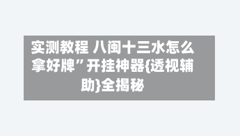 实测教程 八闽十三水怎么拿好牌”开挂神器{透视辅助}全揭秘-第2张图片