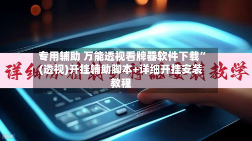 专用辅助 万能透视看牌器软件下载”(透视)开挂辅助脚本+详细开挂安装教程