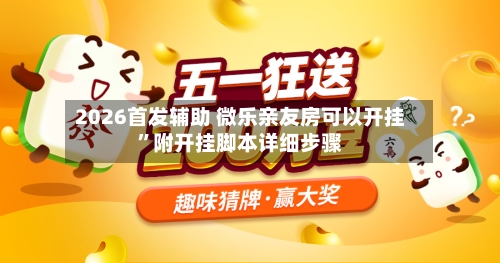 2026首发辅助 微乐亲友房可以开挂”附开挂脚本详细步骤
