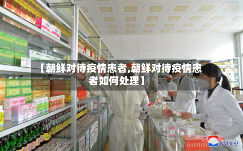【朝鲜对待疫情患者,朝鲜对待疫情患者如何处理】