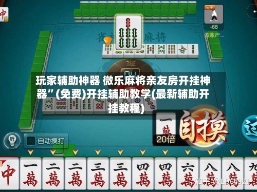玩家辅助神器 微乐麻将亲友房开挂神器”(免费)开挂辅助教学(最新辅助开挂教程)