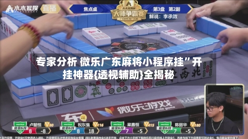 专家分析 微乐广东麻将小程序挂”开挂神器{透视辅助}全揭秘