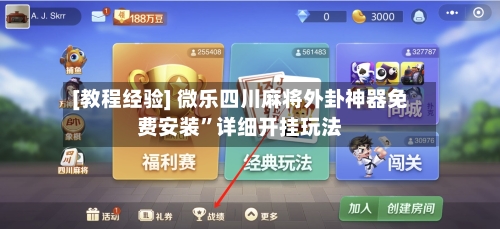 [教程经验] 微乐四川麻将外卦神器免费安装”详细开挂玩法