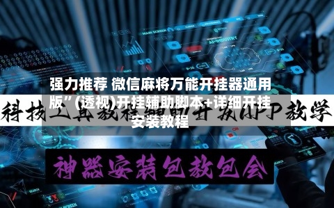强力推荐 微信麻将万能开挂器通用版”(透视)开挂辅助脚本+详细开挂安装教程