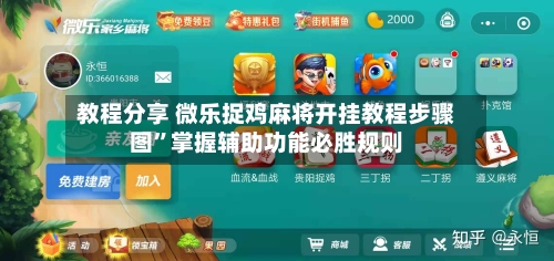 教程分享 微乐捉鸡麻将开挂教程步骤图”掌握辅助功能必胜规则