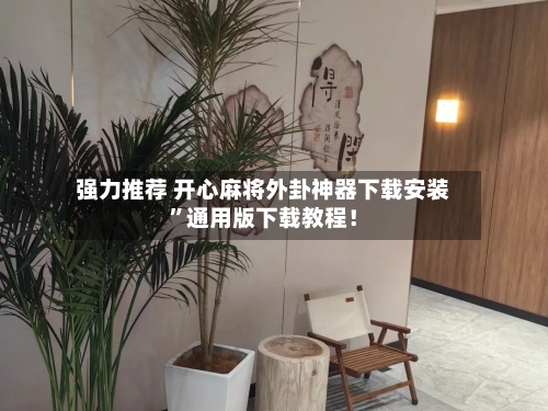 强力推荐 开心麻将外卦神器下载安装”通用版下载教程！-第3张图片