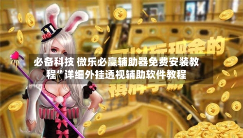 必备科技 微乐必赢辅助器免费安装教程”详细外挂透视辅助软件教程-第3张图片
