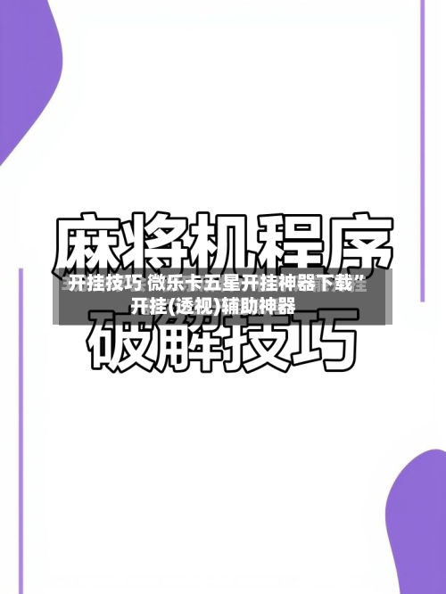 开挂技巧 微乐卡五星开挂神器下载”开挂(透视)辅助神器