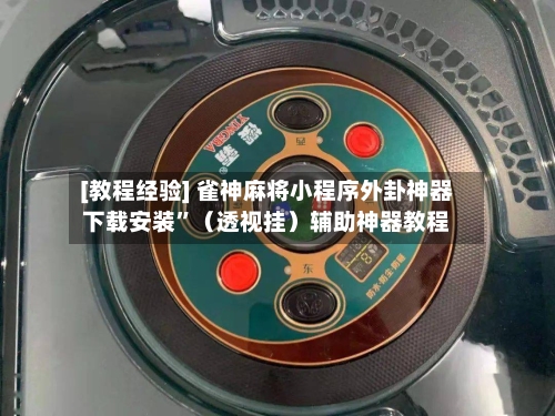 [教程经验] 雀神麻将小程序外卦神器下载安装	”（透视挂）辅助神器教程-第2张图片