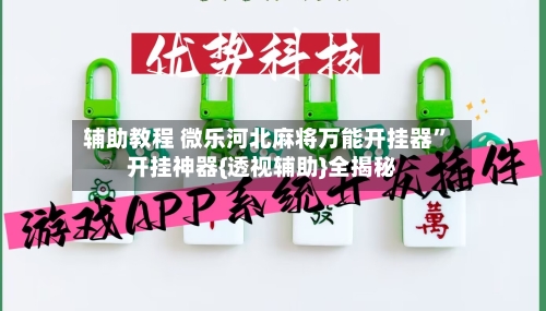 辅助教程 微乐河北麻将万能开挂器”开挂神器{透视辅助}全揭秘