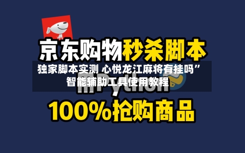 独家脚本实测 心悦龙江麻将有挂吗”智能辅助工具使用教程