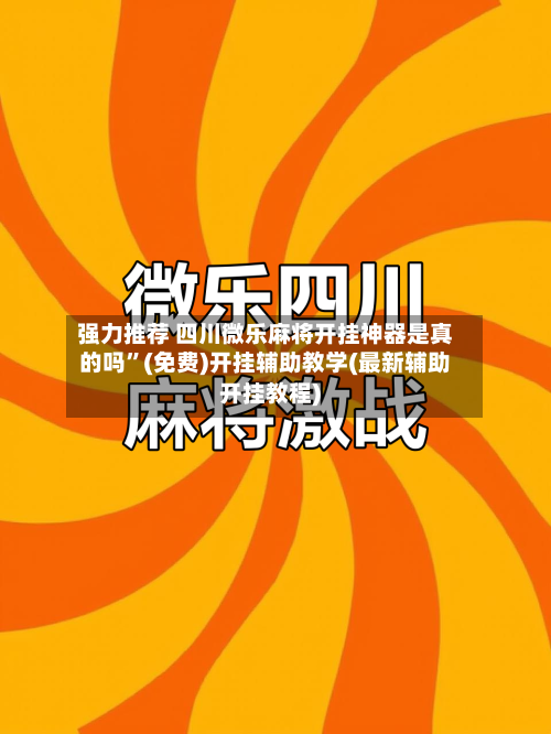 强力推荐 四川微乐麻将开挂神器是真的吗”(免费)开挂辅助教学(最新辅助开挂教程)-第3张图片