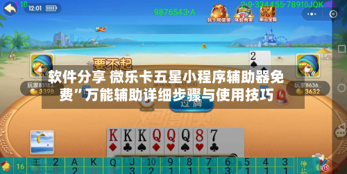 软件分享 微乐卡五星小程序辅助器免费”万能辅助详细步骤与使用技巧