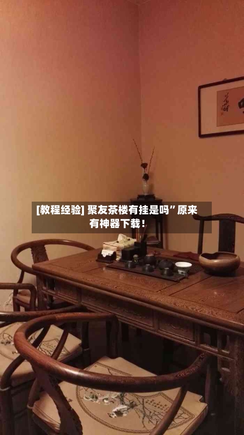 [教程经验] 聚友茶楼有挂是吗”原来有神器下载！