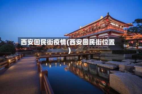 西安回民街疫情(西安回民街位置)-第2张图片